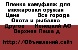 Пленка камуфляж для маскировки оружия › Цена ­ 750 - Все города Охота и рыбалка » Другое   . Ненецкий АО,Верхняя Пеша д.